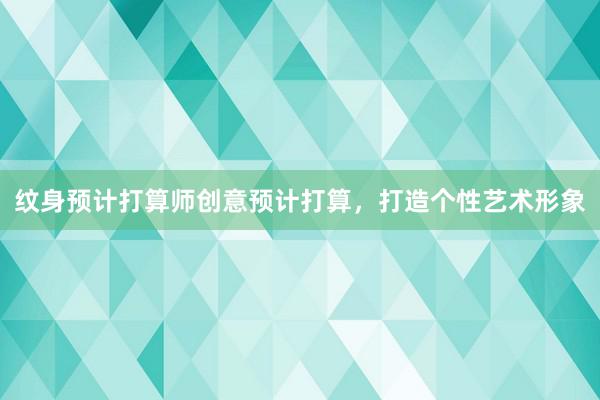 纹身预计打算师创意预计打算，打造个性艺术形象