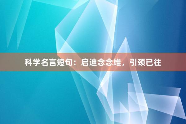 科学名言短句：启迪念念维，引颈已往
